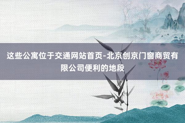 这些公寓位于交通网站首页-北京创京门窗商贸有限公司便利的地段