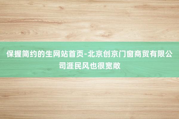 保握简约的生网站首页-北京创京门窗商贸有限公司涯民风也很宽敞