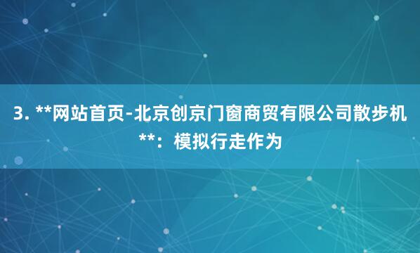 3. **网站首页-北京创京门窗商贸有限公司散步机**:模拟行走作为