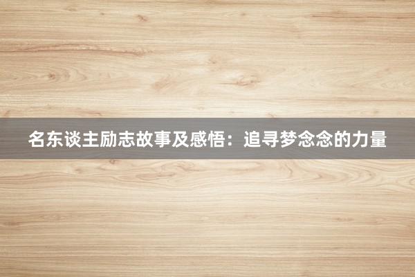 名东谈主励志故事及感悟：追寻梦念念的力量