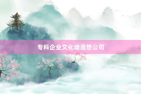 专科企业文化墙遐想公司