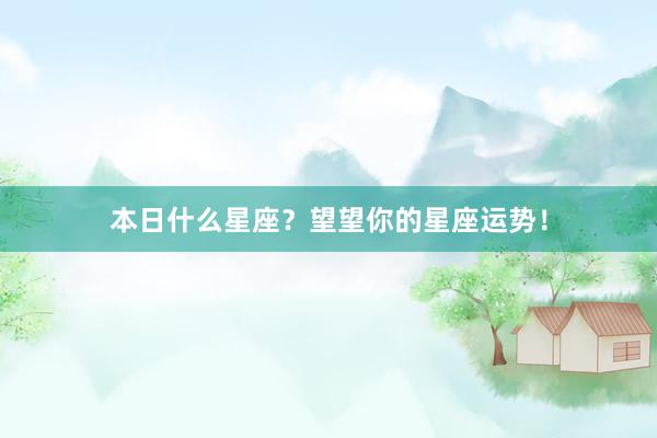 本日什么星座？望望你的星座运势！