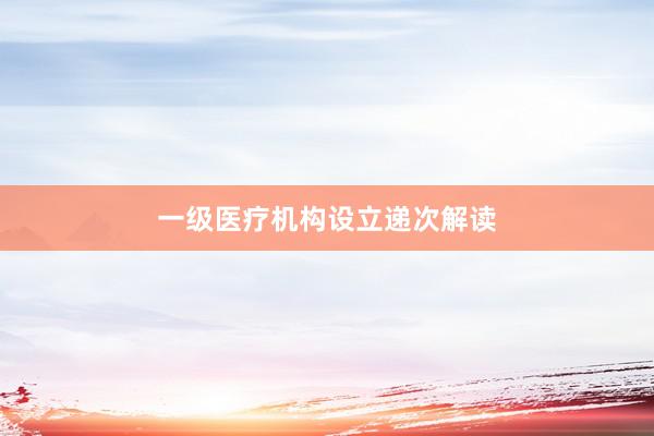 一级医疗机构设立递次解读