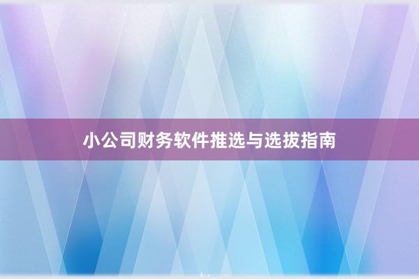 小公司财务软件推选与选拔指南