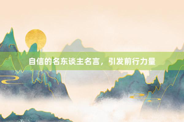 自信的名东谈主名言，引发前行力量